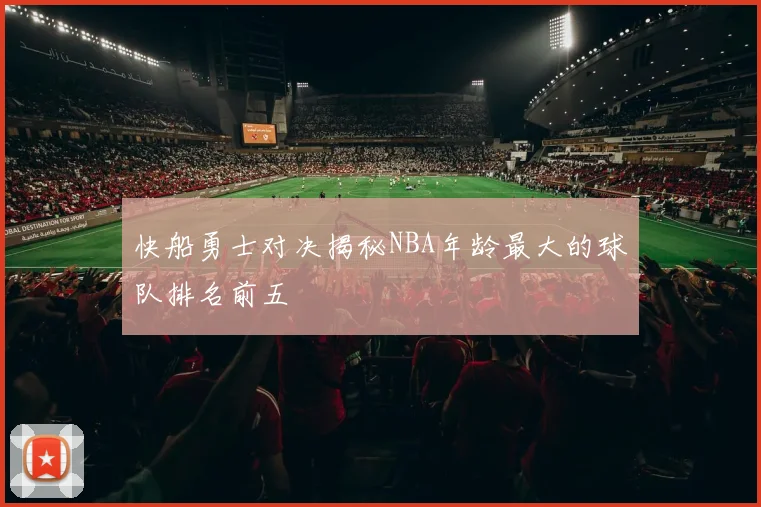 快船勇士对决揭秘NBA年龄最大的球队排名前五