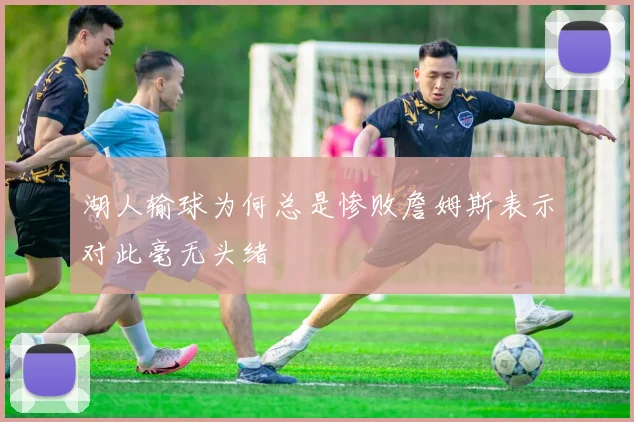 湖人输球为何总是惨败詹姆斯表示对此毫无头绪