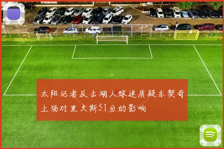 太阳记者反击湖人球迷质疑东契奇上场对里夫斯51分的影响
