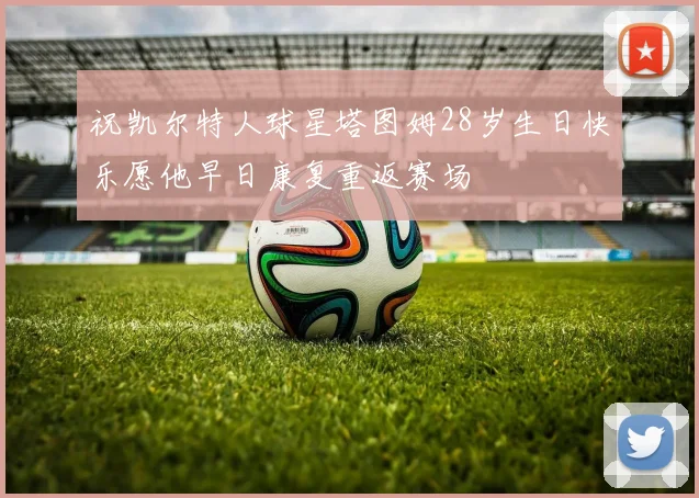 祝凯尔特人球星塔图姆28岁生日快乐愿他早日康复重返赛场