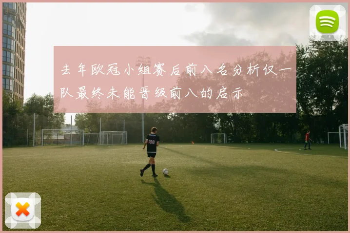 去年欧冠小组赛后前八名分析仅一队最终未能晋级前八的启示