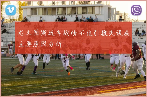 尤文图斯近年战绩不佳引援失误成主要原因分析