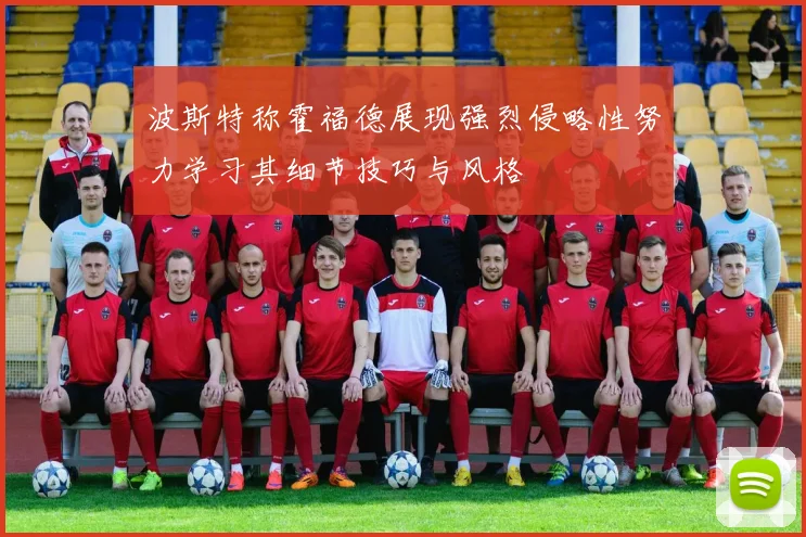 波斯特称霍福德展现强烈侵略性努力学习其细节技巧与风格