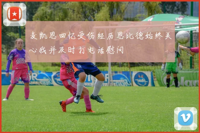 麦凯恩回忆受伤经历恩比德始终关心我并及时打电话慰问