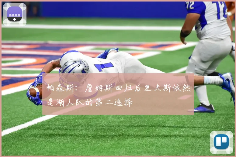 帕森斯：詹姆斯回归后里夫斯依然是湖人队的第二选择
