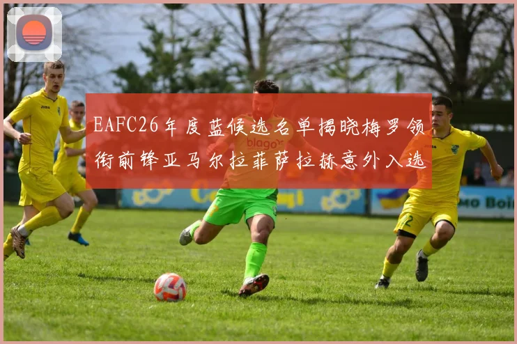 EAFC26年度蓝候选名单揭晓梅罗领衔前锋亚马尔拉菲萨拉赫意外入选中场