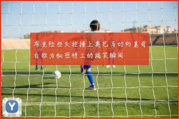 布克险些失控撞上奥巴马的约基奇自称为秘密特工的搞笑瞬间