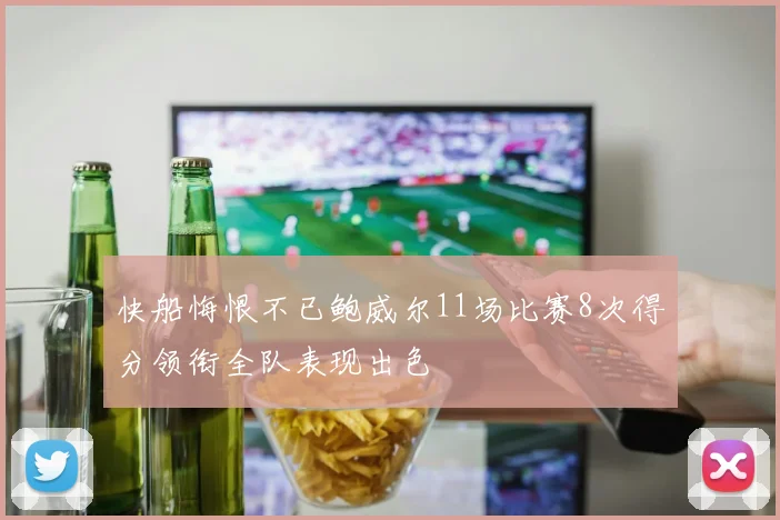 快船悔恨不已鲍威尔11场比赛8次得分领衔全队表现出色