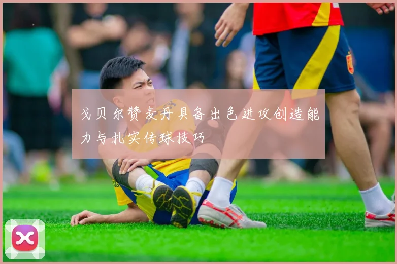 戈贝尔赞麦丹具备出色进攻创造能力与扎实传球技巧