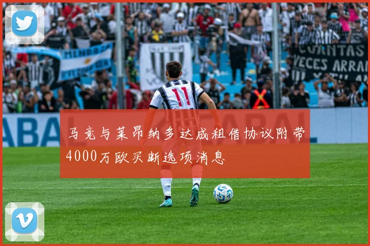 马竞与莱昂纳多达成租借协议附带4000万欧买断选项消息