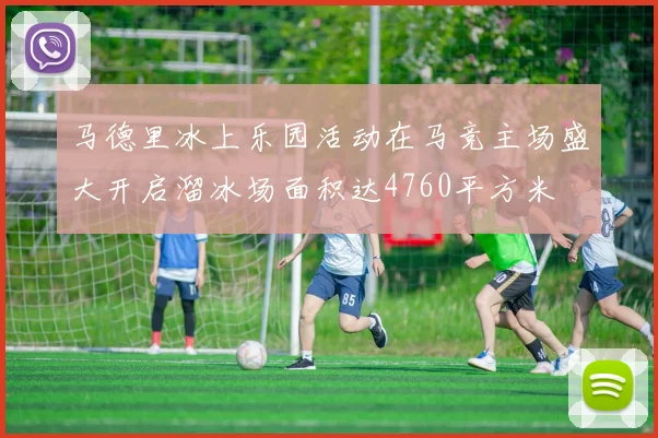 马德里冰上乐园活动在马竞主场盛大开启溜冰场面积达4760平方米