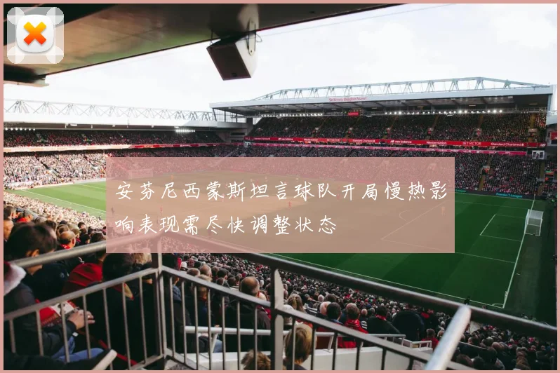 安芬尼西蒙斯坦言球队开局慢热影响表现需尽快调整状态