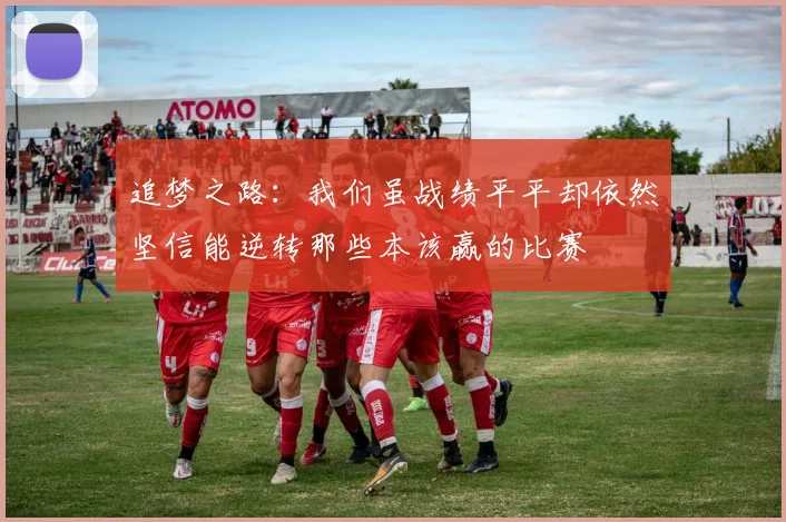 追梦之路：我们虽战绩平平却依然坚信能逆转那些本该赢的比赛