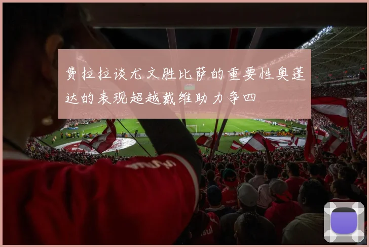费拉拉谈尤文胜比萨的重要性奥蓬达的表现超越戴维助力争四