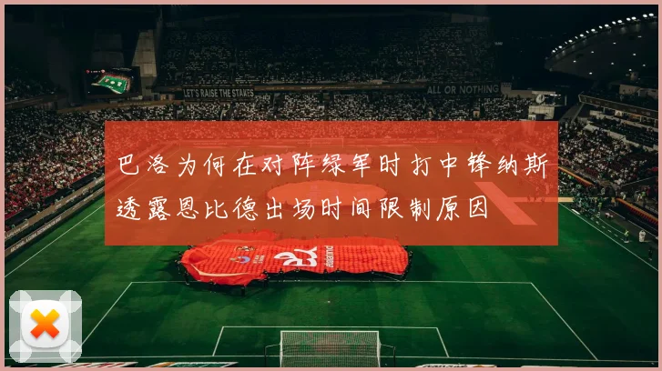 巴洛为何在对阵绿军时打中锋纳斯透露恩比德出场时间限制原因