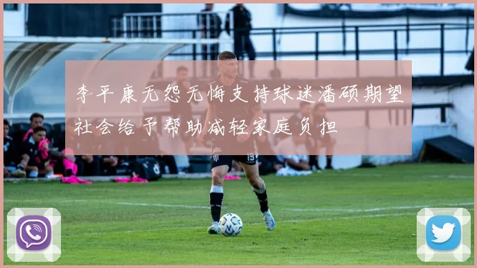 李平康无怨无悔支持球迷潘硕期望社会给予帮助减轻家庭负担