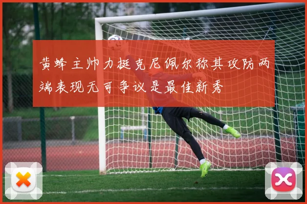 黄蜂主帅力挺克尼佩尔称其攻防两端表现无可争议是最佳新秀